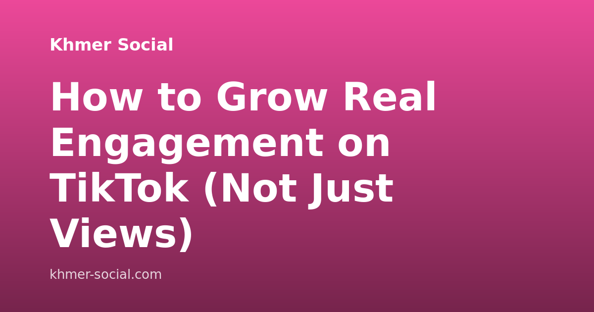 How to Grow Real Engagement on TikTok (Not Just Views)