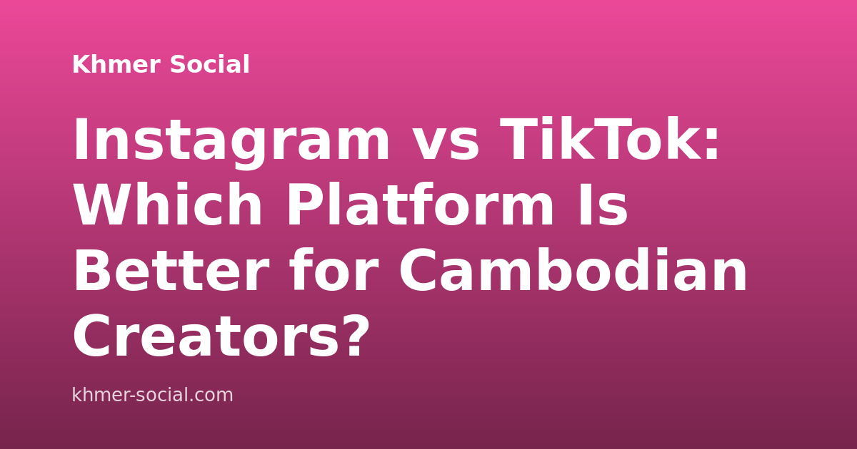 Instagram vs TikTok: Which Platform Is Better for Cambodian Creators?
