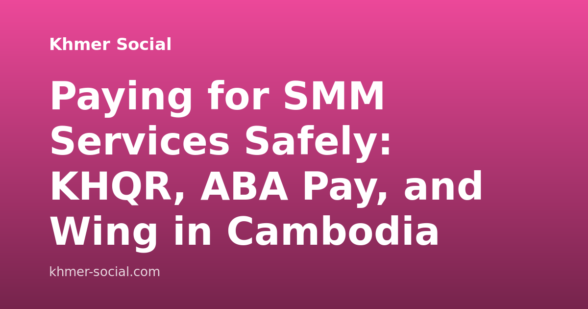 Paying for SMM Services Safely: KHQR, ABA Pay, and Wing in Cambodia