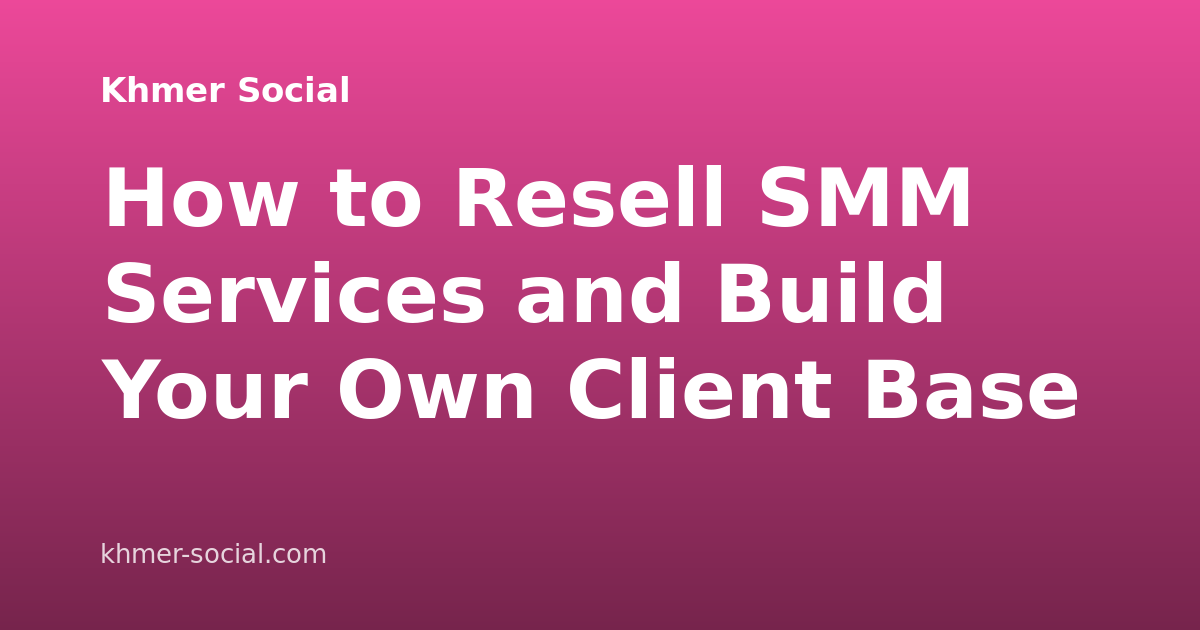 How to Resell SMM Services and Build Your Own Client Base
